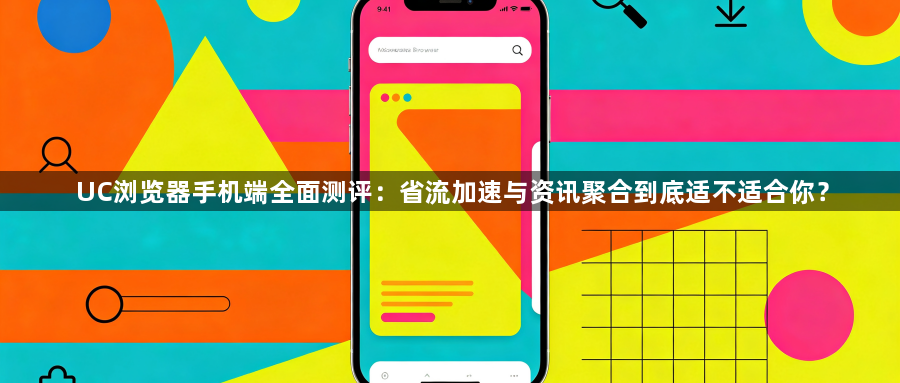 UC浏览器手机端全面测评：省流加速与资讯聚合到底适不适合你？1