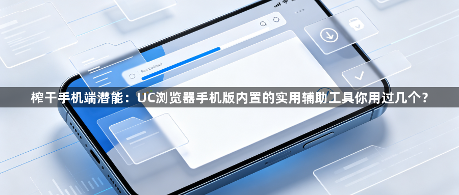 榨干手机端潜能：UC浏览器手机版内置的实用辅助工具你用过几个？1