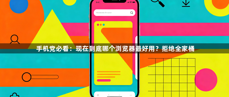 手机党必看：现在到底哪个浏览器最好用？拒绝全家桶1